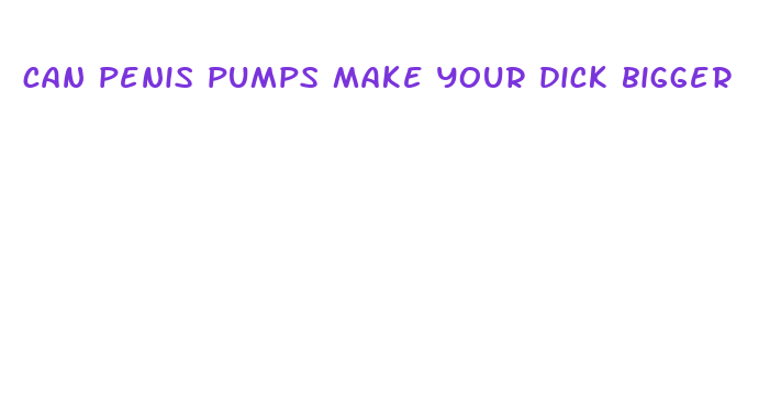 can penis pumps make your dick bigger