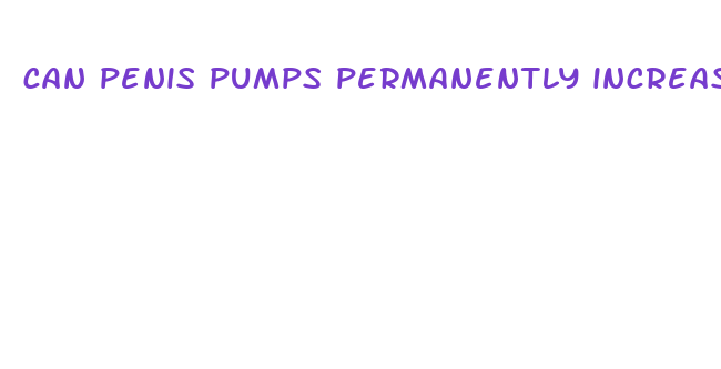 can penis pumps permanently increase size