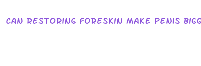 can restoring foreskin make penis bigger