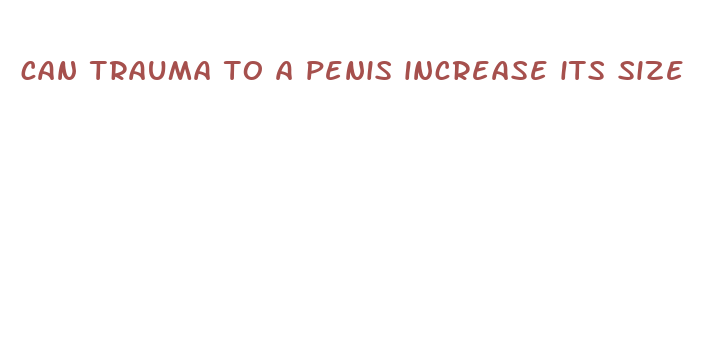 can trauma to a penis increase its size