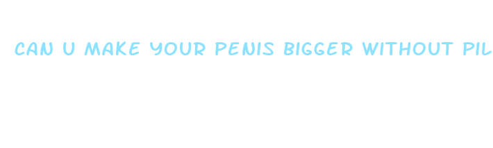 can u make your penis bigger without pills