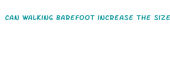 can walking barefoot increase the size of your penis