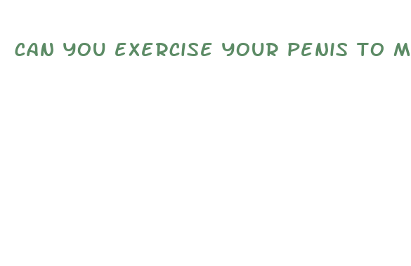 can you exercise your penis to make it bigger