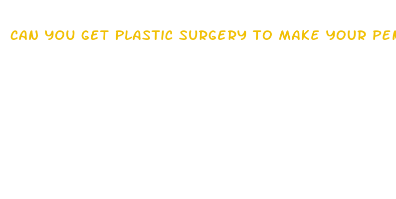 can you get plastic surgery to make your penis bigger