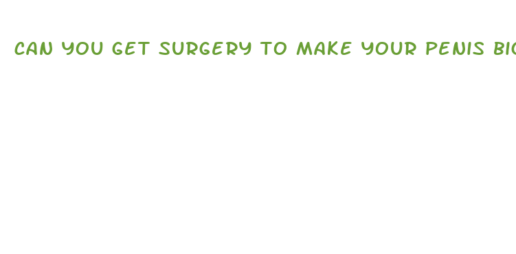 can you get surgery to make your penis bigger