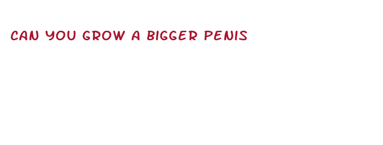 can you grow a bigger penis