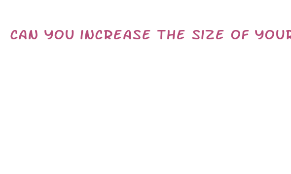 can you increase the size of your penis