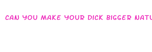 can you make your dick bigger naturally