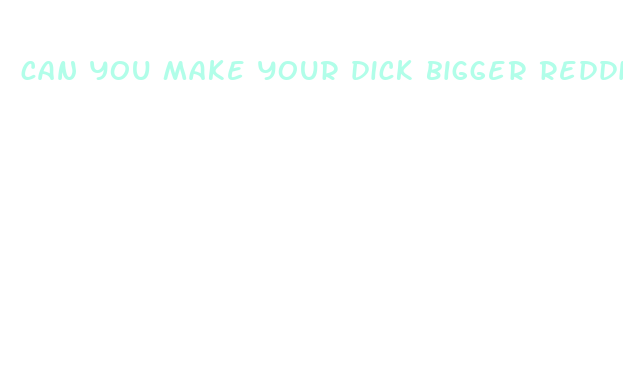 can you make your dick bigger reddit