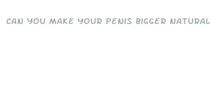 can you make your penis bigger natural