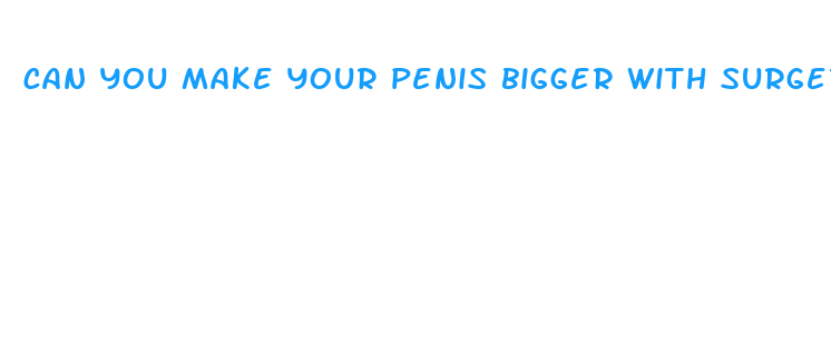 can you make your penis bigger with surgery