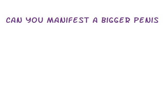 can you manifest a bigger penis