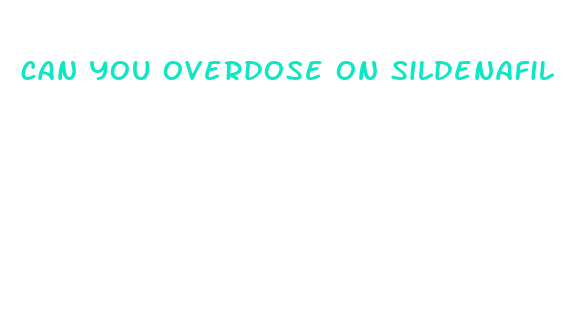 can you overdose on sildenafil