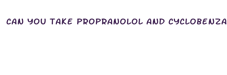 can you take propranolol and cyclobenzaprine