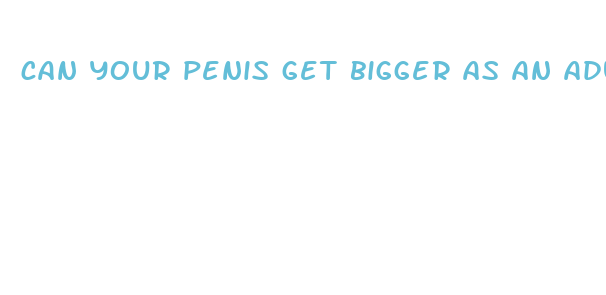 can your penis get bigger as an adult