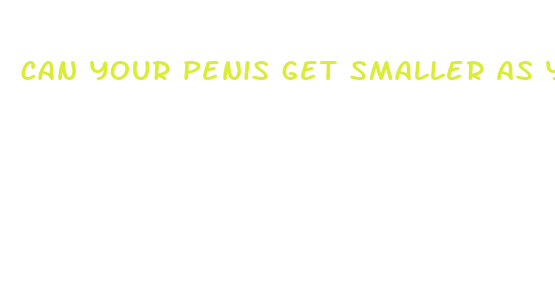 can your penis get smaller as you get bigger