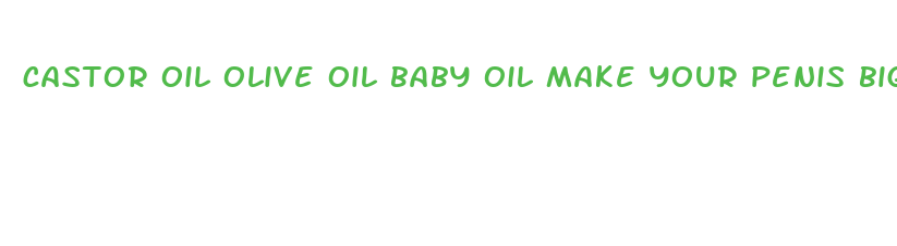 castor oil olive oil baby oil make your penis bigger