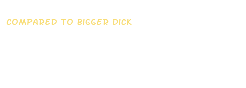 compared to bigger dick