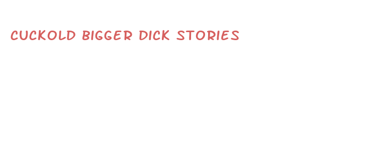 cuckold bigger dick stories