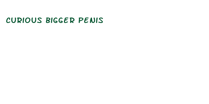 curious bigger penis