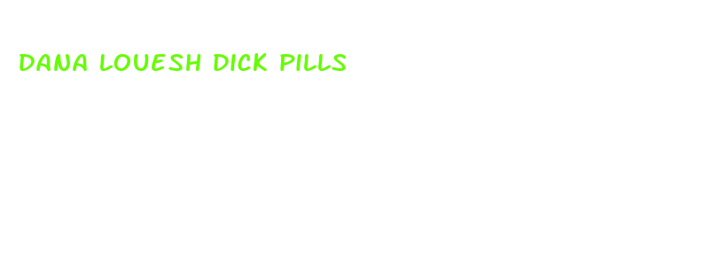 dana louesh dick pills