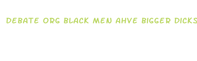 debate org black men ahve bigger dicks