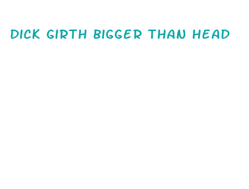 dick girth bigger than head