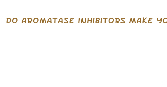 do aromatase inhibitors make your penis bigger