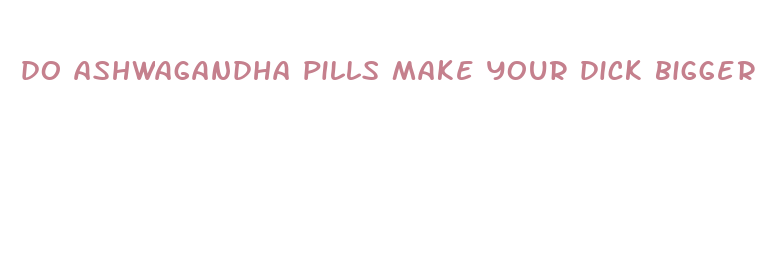 do ashwagandha pills make your dick bigger