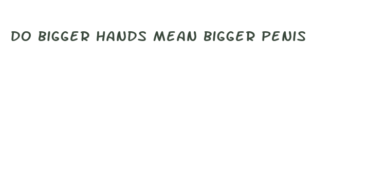 do bigger hands mean bigger penis