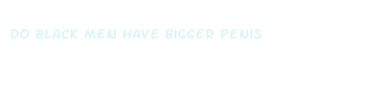 do black men have bigger penis