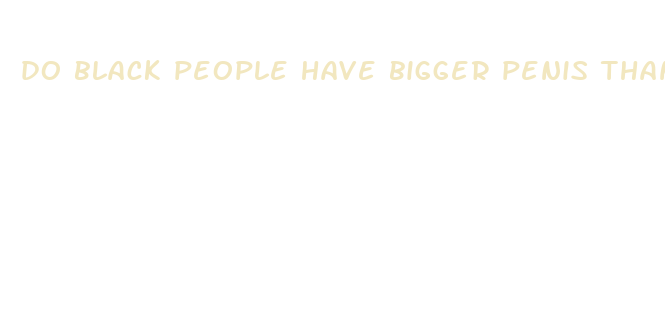 do black people have bigger penis than white people