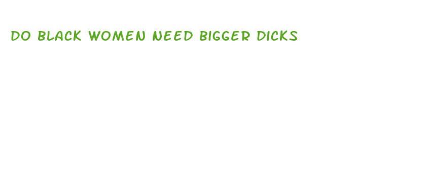 do black women need bigger dicks