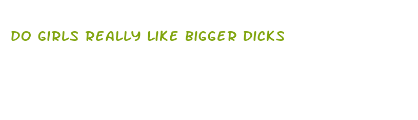 do girls really like bigger dicks