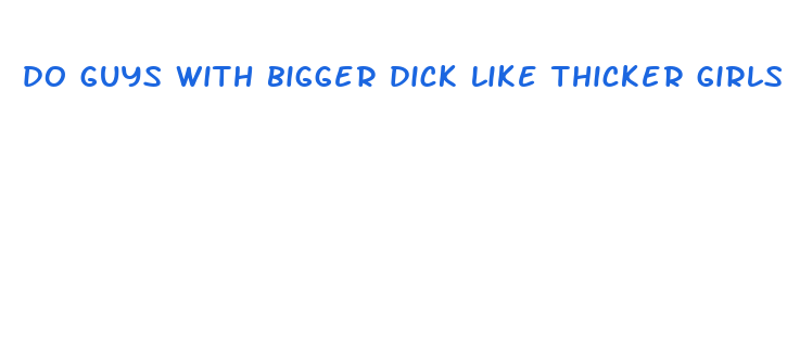 do guys with bigger dick like thicker girls