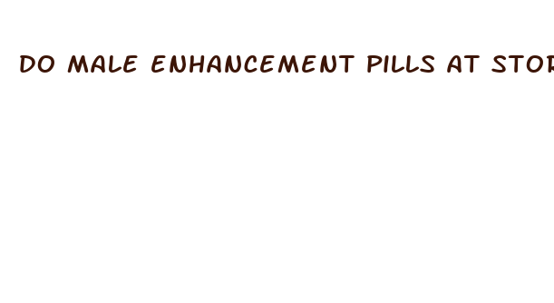 do male enhancement pills at stores work