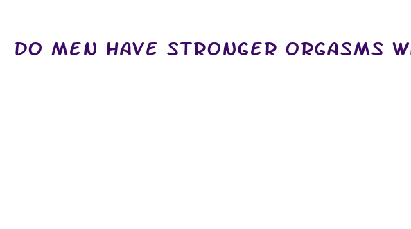 do men have stronger orgasms with a bigger penis