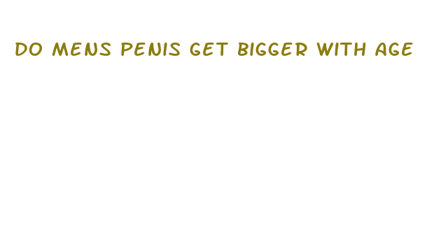 do mens penis get bigger with age