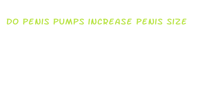 do penis pumps increase penis size