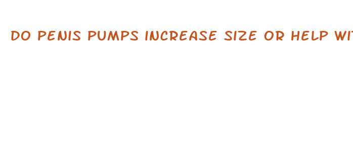 do penis pumps increase size or help with perienne syndrome