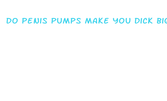 do penis pumps make you dick bigger