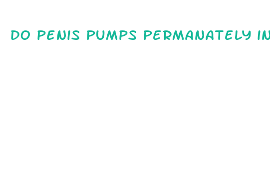 do penis pumps permanately increase the size