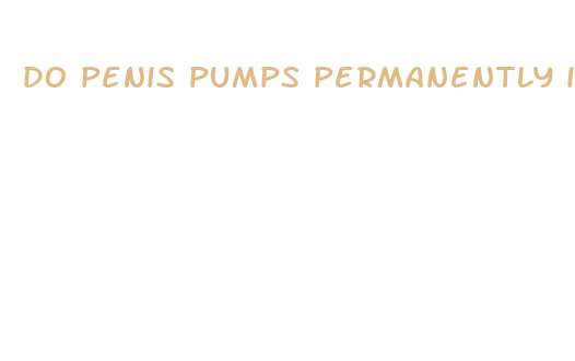 do penis pumps permanently increase size