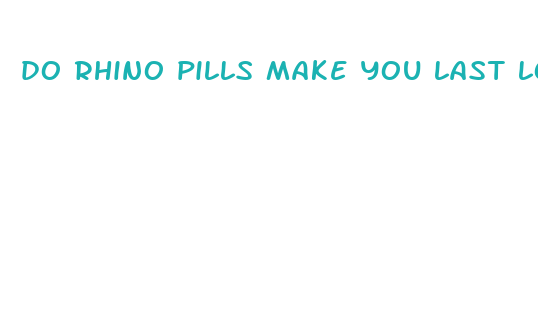 do rhino pills make you last longer reddit