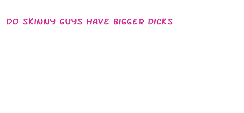 do skinny guys have bigger dicks