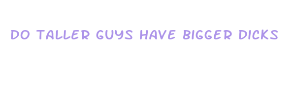 do taller guys have bigger dicks