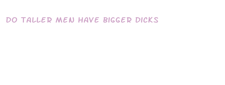 do taller men have bigger dicks