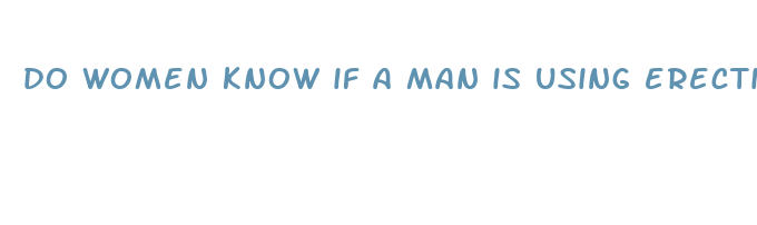 do women know if a man is using erection pills