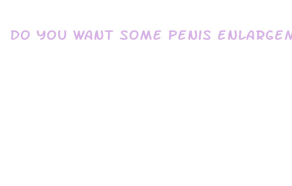 do you want some penis enlargement pills