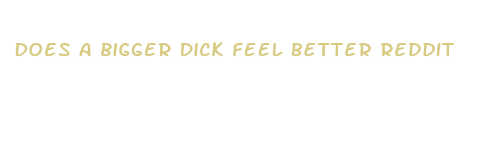 does a bigger dick feel better reddit